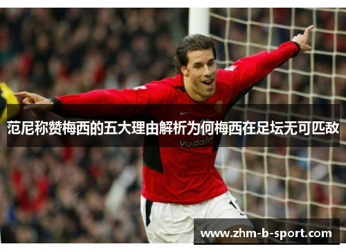 范尼称赞梅西的五大理由解析为何梅西在足坛无可匹敌