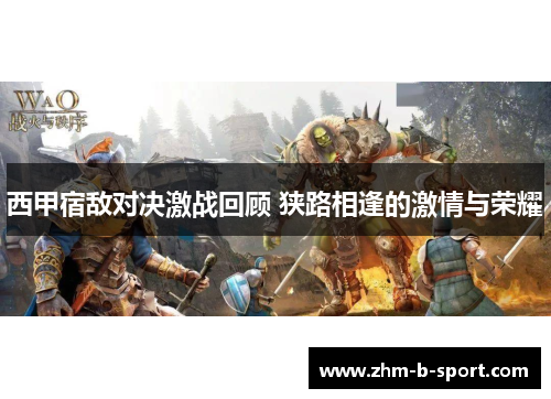 西甲宿敌对决激战回顾 狭路相逢的激情与荣耀
