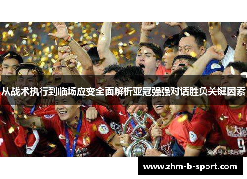 从战术执行到临场应变全面解析亚冠强强对话胜负关键因素