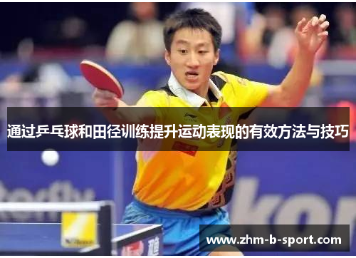 通过乒乓球和田径训练提升运动表现的有效方法与技巧