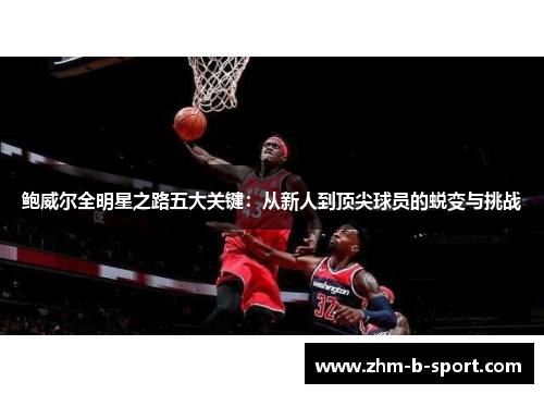 鲍威尔全明星之路五大关键:从新人到顶尖球员的蜕变与挑战 鲍威尔全明星之路五大关键:从新人到顶尖球员的蜕变与挑战