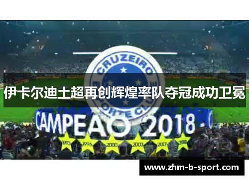 伊卡尔迪土超再创辉煌率队夺冠成功卫冕