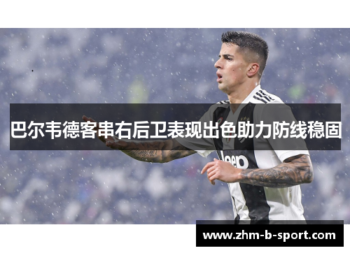 巴尔韦德客串右后卫表现出色助力防线稳固