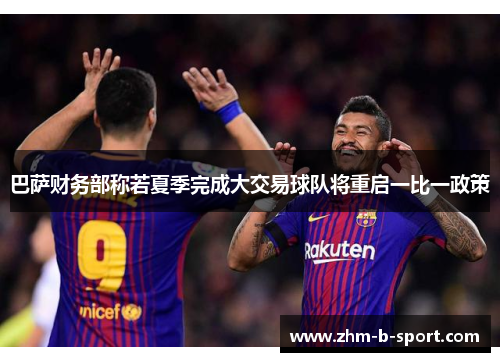 巴萨财务部称若夏季完成大交易球队将重启一比一政策