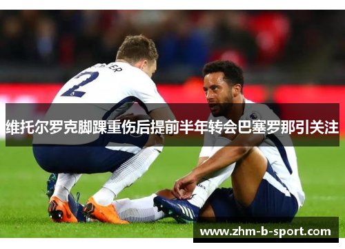 维托尔罗克脚踝重伤后提前半年转会巴塞罗那引关注 维托尔罗克脚踝重伤后提前半年转会巴塞罗那引关注