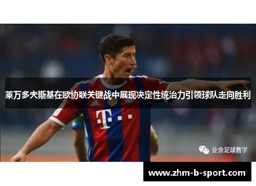 莱万多夫斯基在欧协联关键战中展现决定性统治力引领球队走向胜利 莱万多夫斯基在欧协联关键战中展现决定性统治力引领球队走向胜利