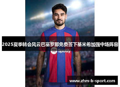 2025夏季转会风云巴塞罗那免费签下基米希加强中场阵容 2025夏季转会风云巴塞罗那免费签下基米希加强中场阵容