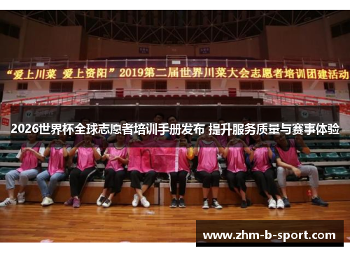2026世界杯全球志愿者培训手册发布 提升服务质量与赛事体验 2026世界杯全球志愿者培训手册发布 提升服务质量与赛事体验