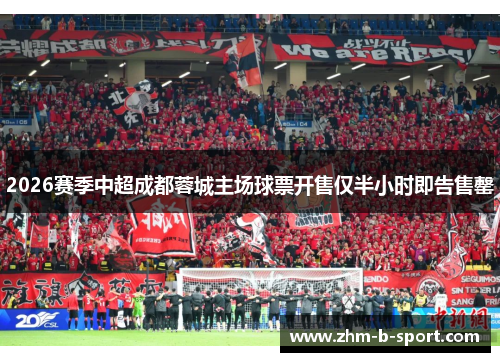 2026赛季中超成都蓉城主场球票开售仅半小时即告售罄 2026赛季中超成都蓉城主场球票开售仅半小时即告售罄