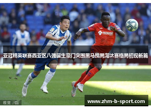 亚冠精英联赛西亚区八强诞生豪门突围黑马搅局淘汰赛格局初现新篇 亚冠精英联赛西亚区八强诞生豪门突围黑马搅局淘汰赛格局初现新篇