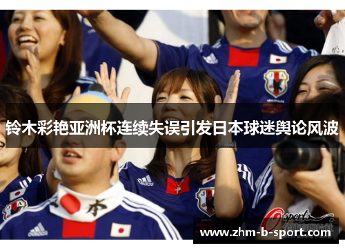 铃木彩艳亚洲杯连续失误引发日本球迷舆论风波