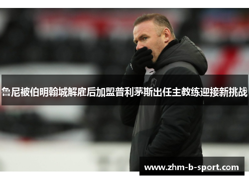 鲁尼被伯明翰城解雇后加盟普利茅斯出任主教练迎接新挑战