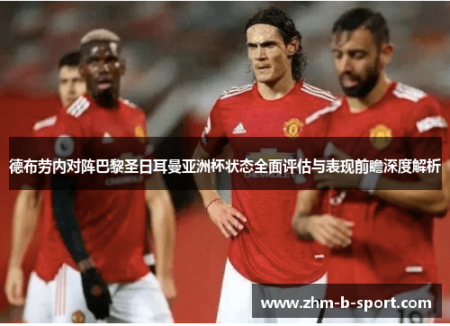 德布劳内对阵巴黎圣日耳曼亚洲杯状态全面评估与表现前瞻深度解析