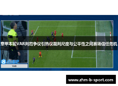 意甲本轮VAR判罚争议引热议裁判尺度与公平性之问赛场信任危机
