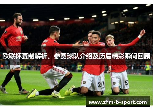 欧联杯赛制解析、参赛球队介绍及历届精彩瞬间回顾 欧联杯赛制解析、参赛球队介绍及历届精彩瞬间回顾