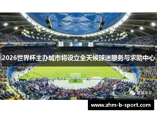 2026世界杯主办城市将设立全天候球迷服务与求助中心 2026世界杯主办城市将设立全天候球迷服务与求助中心