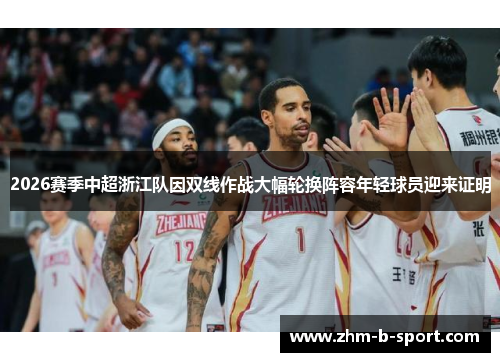 2026赛季中超浙江队因双线作战大幅轮换阵容年轻球员迎来证明 2026赛季中超浙江队因双线作战大幅轮换阵容年轻球员迎来证明