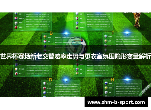 世界杯赛场新老交替赔率走势与更衣室氛围隐形变量解析 世界杯赛场新老交替赔率走势与更衣室氛围隐形变量解析