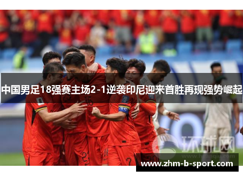 中国男足18强赛主场2-1逆袭印尼迎来首胜再现强势崛起 中国男足18强赛主场2-1逆袭印尼迎来首胜再现强势崛起