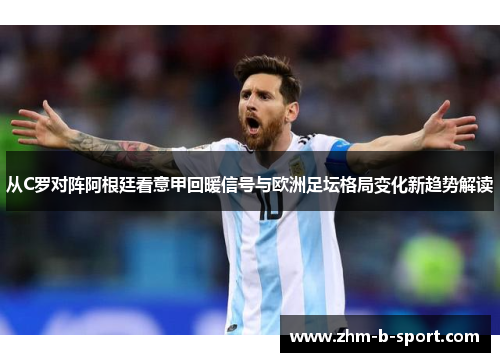 从C罗对阵阿根廷看意甲回暖信号与欧洲足坛格局变化新趋势解读