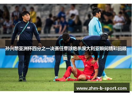 孙兴慜亚洲杯四分之一决赛任意球绝杀澳大利亚瞬间精彩回顾 孙兴慜亚洲杯四分之一决赛任意球绝杀澳大利亚瞬间精彩回顾