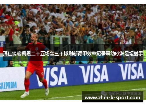 拜仁锋霸凯恩二十五场轰三十球刷新德甲效率纪录震动欧洲足坛射手 拜仁锋霸凯恩二十五场轰三十球刷新德甲效率纪录震动欧洲足坛射手