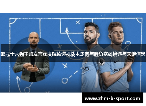 欧冠十六强主帅发言深度解读透视战术走向与胜负密码境遇与关键信息 欧冠十六强主帅发言深度解读透视战术走向与胜负密码境遇与关键信息
